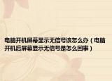 电脑开机屏幕显示无信号该怎么办（电脑开机后屏幕显示无信号是怎么回事）
