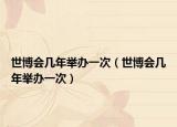 世博会几年举办一次（世博会几年举办一次）