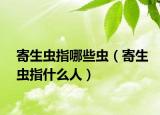 寄生虫指哪些虫（寄生虫指什么人）
