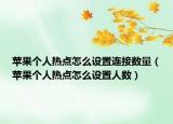 苹果个人热点怎么设置连接数量（苹果个人热点怎么设置人数）