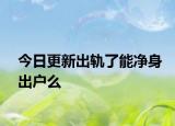 今日更新出轨了能净身出户么