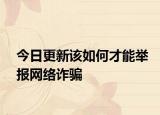 今日更新该如何才能举报网络诈骗