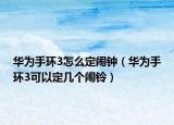 华为手环3怎么定闹钟（华为手环3可以定几个闹铃）