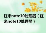 红米note10处理器（红米note10处理器）