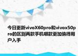 今日更新vivoX60pro和vivox50pro的区别两款手机哪款更加值得用户入手