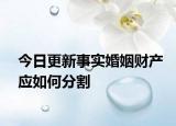 今日更新事实婚姻财产应如何分割