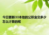 今日更新﻿﻿本地的公积金交多少怎么计算的呢