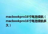 macbookpro16寸电池续航（macbookpro16寸电池续航多久）