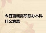 今日更新高职联办本科什么意思