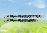 小米10pro有必要买碎屏险吗（小米10pro有必要贴膜吗）