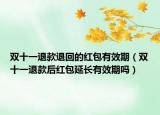双十一退款退回的红包有效期（双十一退款后红包延长有效期吗）