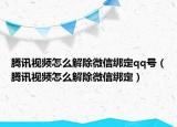 腾讯视频怎么解除微信绑定qq号（腾讯视频怎么解除微信绑定）