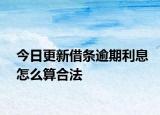 今日更新借条逾期利息怎么算合法