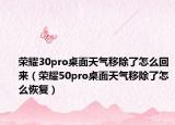 荣耀30pro桌面天气移除了怎么回来（荣耀50pro桌面天气移除了怎么恢复）