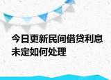 今日更新民间借贷利息未定如何处理