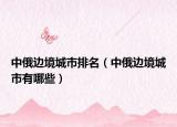 中俄边境城市排名（中俄边境城市有哪些）