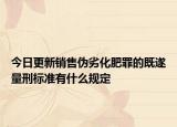 今日更新销售伪劣化肥罪的既遂量刑标准有什么规定