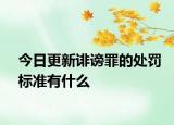 今日更新诽谤罪的处罚标准有什么