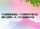 今日更新皮疹超过一个月就绝对不是艾滋病吗 自费药一天一片艾滋病要多少钱