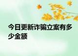 今日更新诈骗立案有多少金额