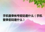 手机登录帐号密码是什么（手机登录密码是什么）
