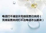 电话打不通显示无线装置已关闭（无线装置关闭打不出电话怎么解决）