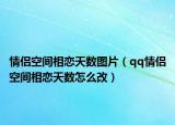 情侣空间相恋天数图片（qq情侣空间相恋天数怎么改）
