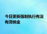 今日更新强制执行有没有滞纳金