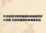 今日更新内存双通道和单通道有多大差距 内存双通道和单通道差别