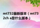 mt732最新版本（mt732ch a是什么版本）