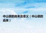 中山装的由来及意义（中山装的由来）