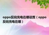 oppo反向充电在哪设置（oppo反向充电在哪）