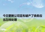 今日更新公司宣布破产了债务应当怎样处理
