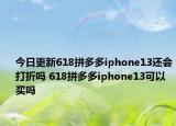 今日更新618拼多多iphone13还会打折吗 618拼多多iphone13可以买吗