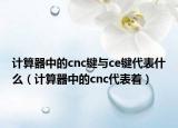 计算器中的cnc键与ce键代表什么（计算器中的cnc代表着）