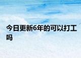 今日更新6年的可以打工吗