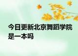 今日更新北京舞蹈学院是一本吗