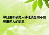 今日更新债务人转让债务需不需要抵押人的同意