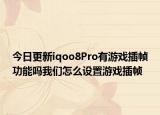 今日更新iqoo8Pro有游戏插帧功能吗我们怎么设置游戏插帧