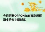 今日更新OPPOK9x有高刷吗屏幕支持多少刷新率