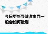 今日更新寻衅滋事罪一般会如何量刑