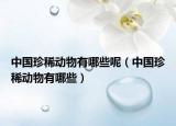 中国珍稀动物有哪些呢（中国珍稀动物有哪些）