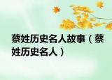 蔡姓历史名人故事（蔡姓历史名人）