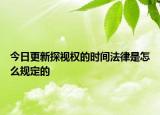 今日更新探视权的时间法律是怎么规定的