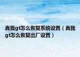 真我gt怎么恢复系统设置（真我gt怎么恢复出厂设置）
