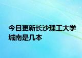 今日更新长沙理工大学城南是几本