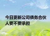 今日更新公司债务合伙人要不要承担