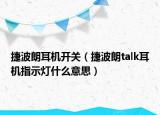 捷波朗耳机开关（捷波朗talk耳机指示灯什么意思）