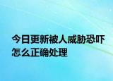 今日更新被人威胁恐吓怎么正确处理