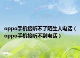 oppo手机接听不了陌生人电话（oppo手机接听不到电话）